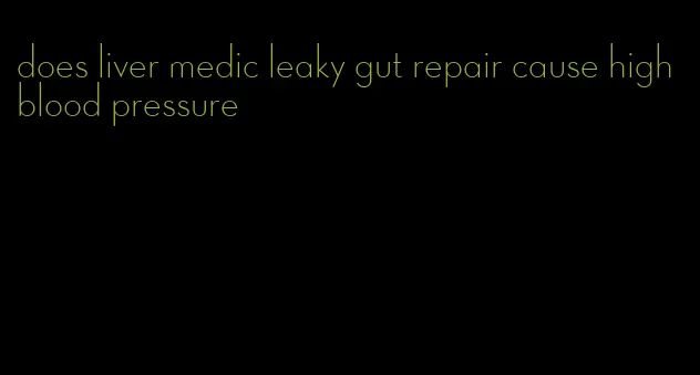 does liver medic leaky gut repair cause high blood pressure