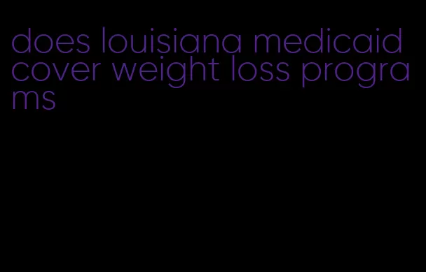 does louisiana medicaid cover weight loss programs