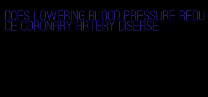 does lowering blood pressure reduce coronary artery disease