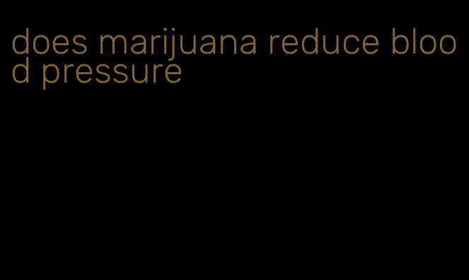 does marijuana reduce blood pressure