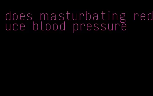 does masturbating reduce blood pressure