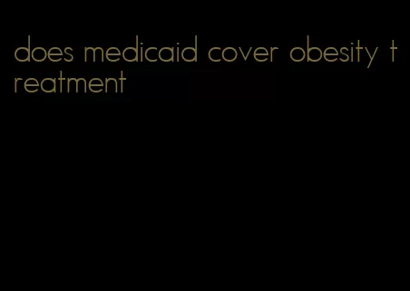 does medicaid cover obesity treatment