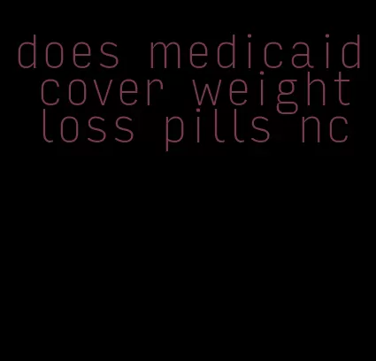 does medicaid cover weight loss pills nc