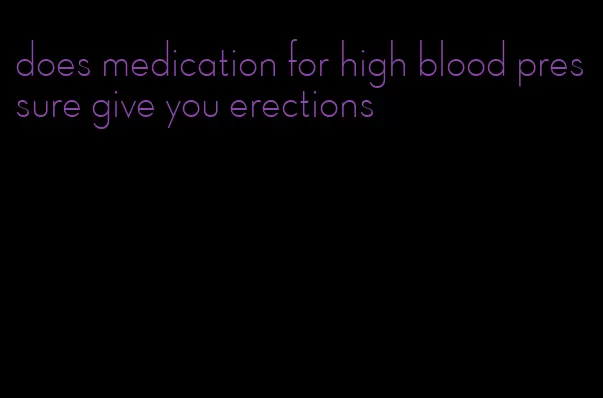 does medication for high blood pressure give you erections