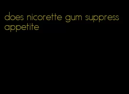 does nicorette gum suppress appetite