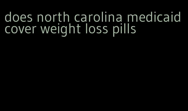 does north carolina medicaid cover weight loss pills