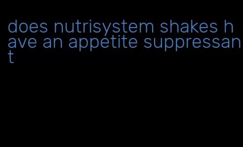 does nutrisystem shakes have an appetite suppressant