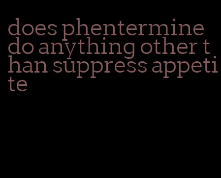 does phentermine do anything other than suppress appetite