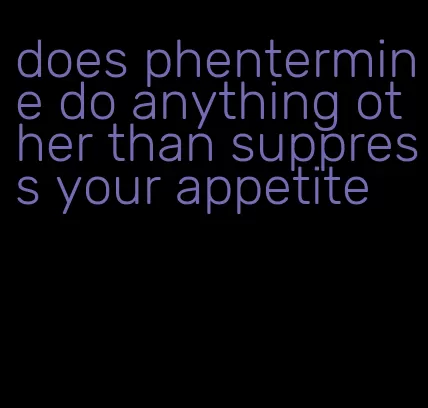 does phentermine do anything other than suppress your appetite
