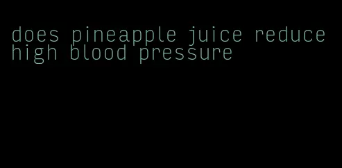 does pineapple juice reduce high blood pressure