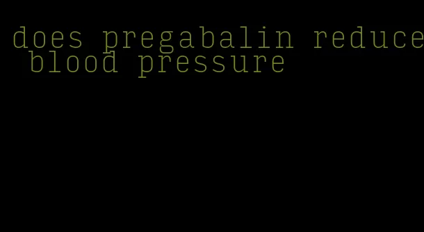 does pregabalin reduce blood pressure