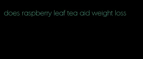 does raspberry leaf tea aid weight loss