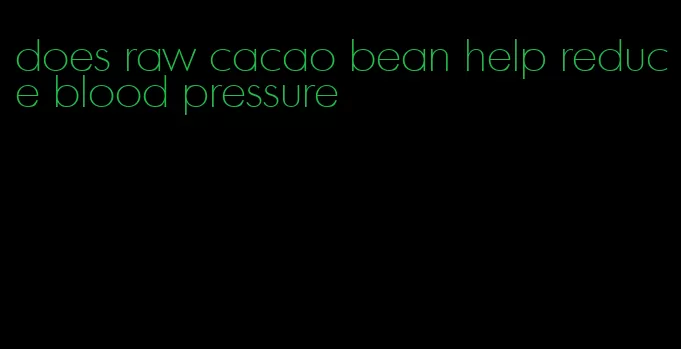 does raw cacao bean help reduce blood pressure