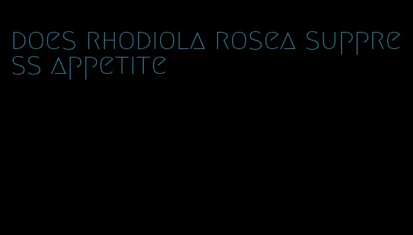 does rhodiola rosea suppress appetite