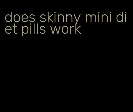 does skinny mini diet pills work