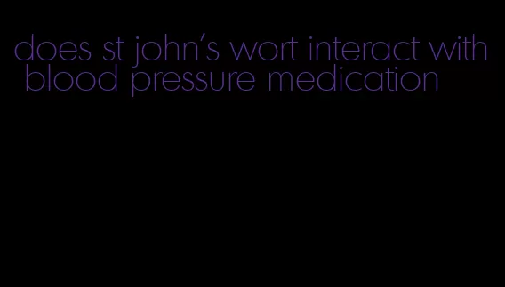 does st john's wort interact with blood pressure medication