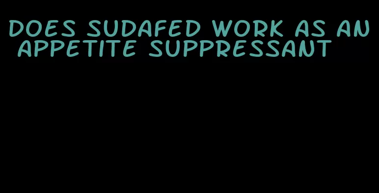 does sudafed work as an appetite suppressant