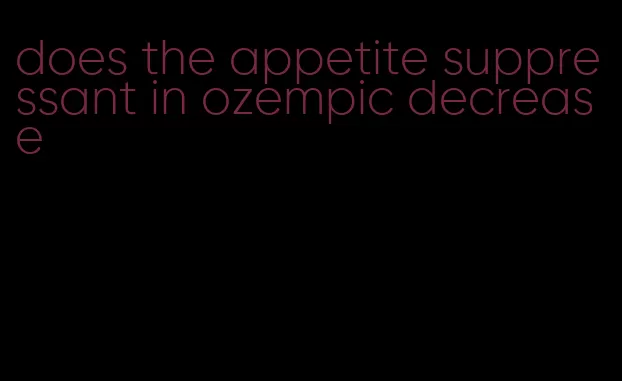 does the appetite suppressant in ozempic decrease