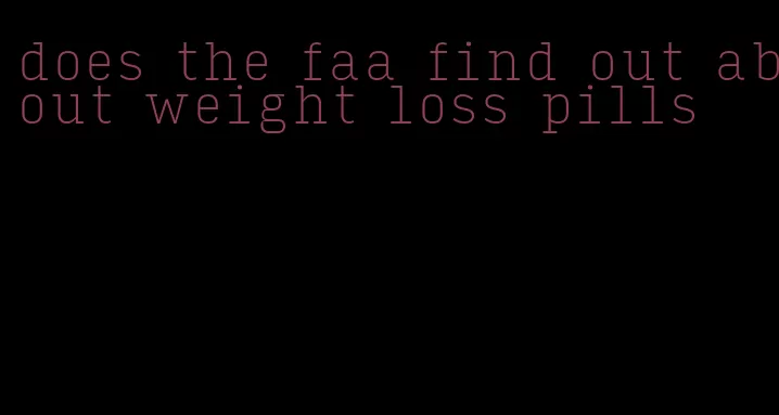 does the faa find out about weight loss pills