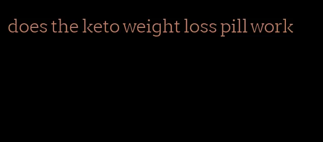 does the keto weight loss pill work