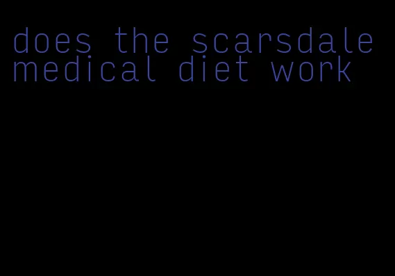 does the scarsdale medical diet work