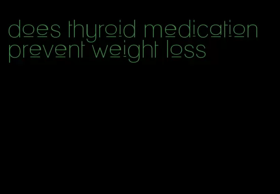 does thyroid medication prevent weight loss
