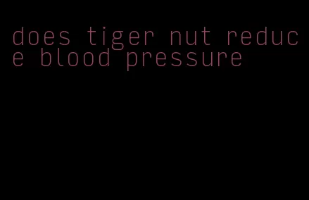 does tiger nut reduce blood pressure