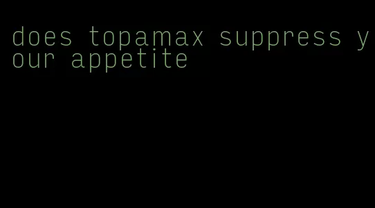 does topamax suppress your appetite