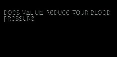 does valium reduce your blood pressure