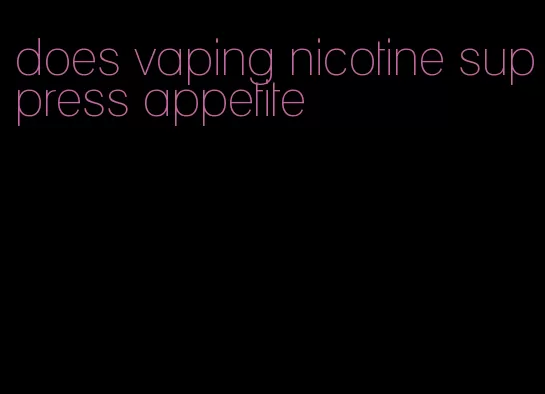 does vaping nicotine suppress appetite