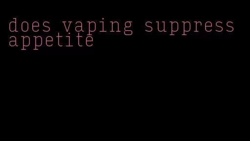 does vaping suppress appetite