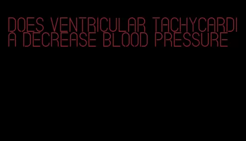 does ventricular tachycardia decrease blood pressure