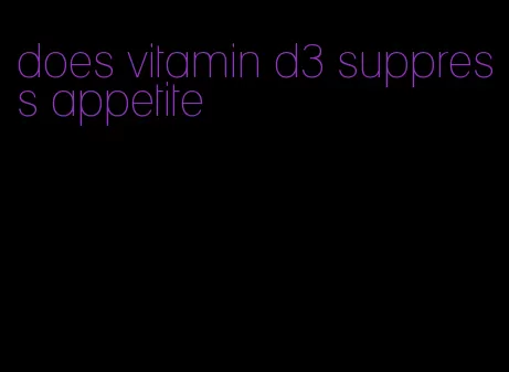 does vitamin d3 suppress appetite