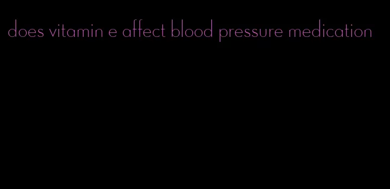 does vitamin e affect blood pressure medication