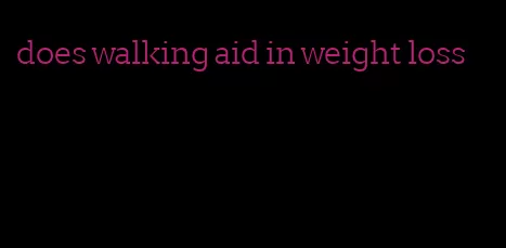 does walking aid in weight loss