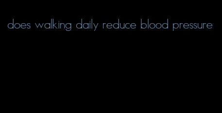 does walking daily reduce blood pressure
