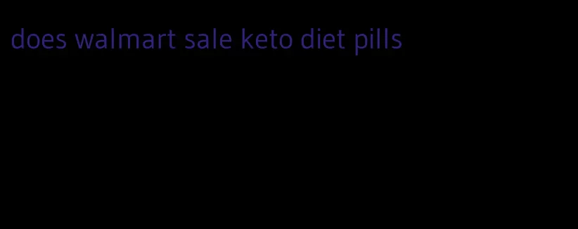 does walmart sale keto diet pills