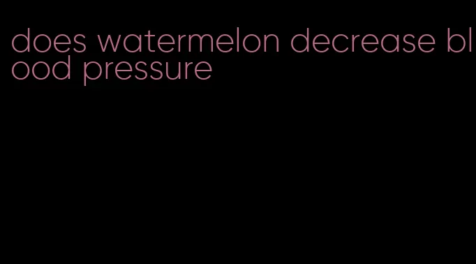 does watermelon decrease blood pressure