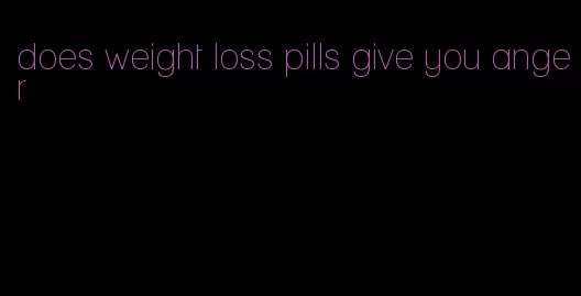 does weight loss pills give you anger