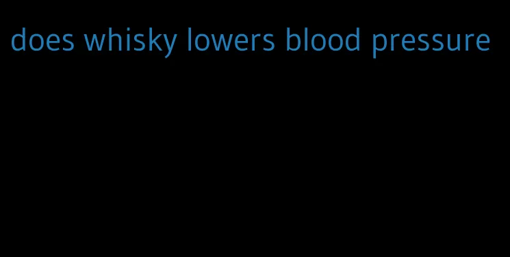 does whisky lowers blood pressure