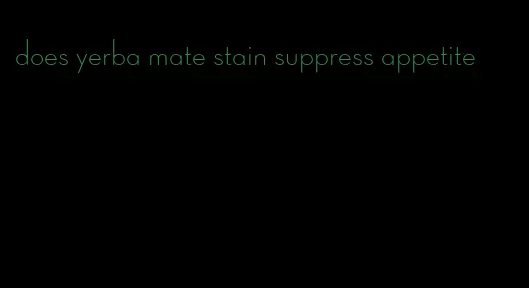 does yerba mate stain suppress appetite