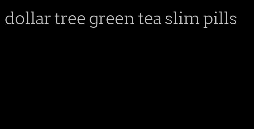 dollar tree green tea slim pills