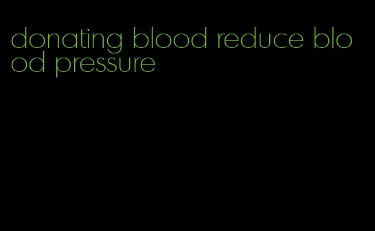 donating blood reduce blood pressure