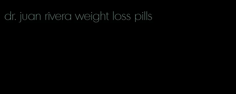 dr. juan rivera weight loss pills