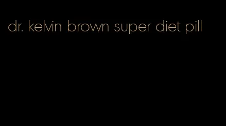 dr. kelvin brown super diet pill