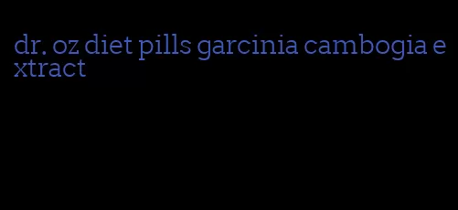 dr. oz diet pills garcinia cambogia extract