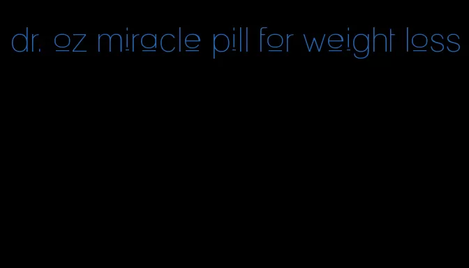 dr. oz miracle pill for weight loss