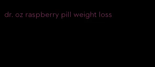 dr. oz raspberry pill weight loss