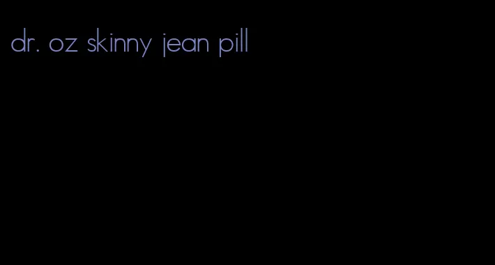dr. oz skinny jean pill