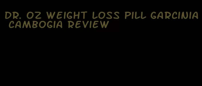 dr. oz weight loss pill garcinia cambogia review
